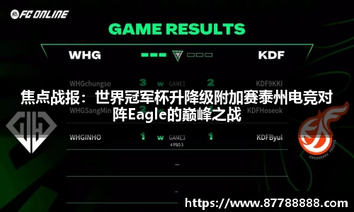 焦点战报：世界冠军杯升降级附加赛泰州电竞对阵Eagle的巅峰之战