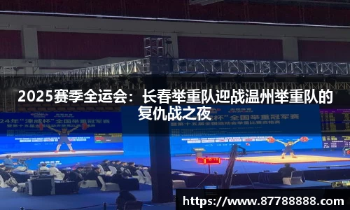 2025赛季全运会：长春举重队迎战温州举重队的复仇战之夜