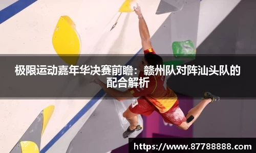 极限运动嘉年华决赛前瞻：赣州队对阵汕头队的配合解析