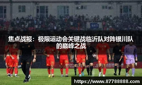 焦点战报：极限运动会关键战临沂队对阵银川队的巅峰之战