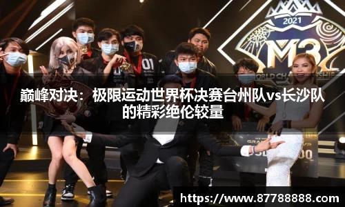 巅峰对决：极限运动世界杯决赛台州队vs长沙队的精彩绝伦较量