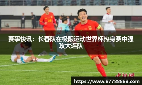 赛事快讯：长春队在极限运动世界杯热身赛中强攻大连队