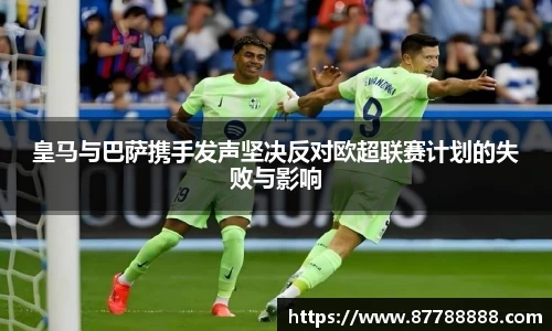 皇马与巴萨携手发声坚决反对欧超联赛计划的失败与影响