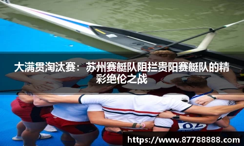 大满贯淘汰赛：苏州赛艇队阻拦贵阳赛艇队的精彩绝伦之战