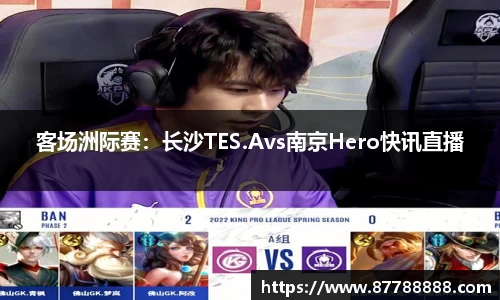 客场洲际赛：长沙TES.Avs南京Hero快讯直播