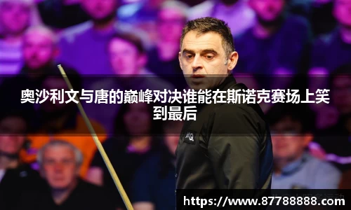 奥沙利文与唐的巅峰对决谁能在斯诺克赛场上笑到最后