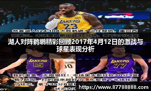 湖人对阵鹈鹕精彩回顾2017年4月12日的激战与球星表现分析